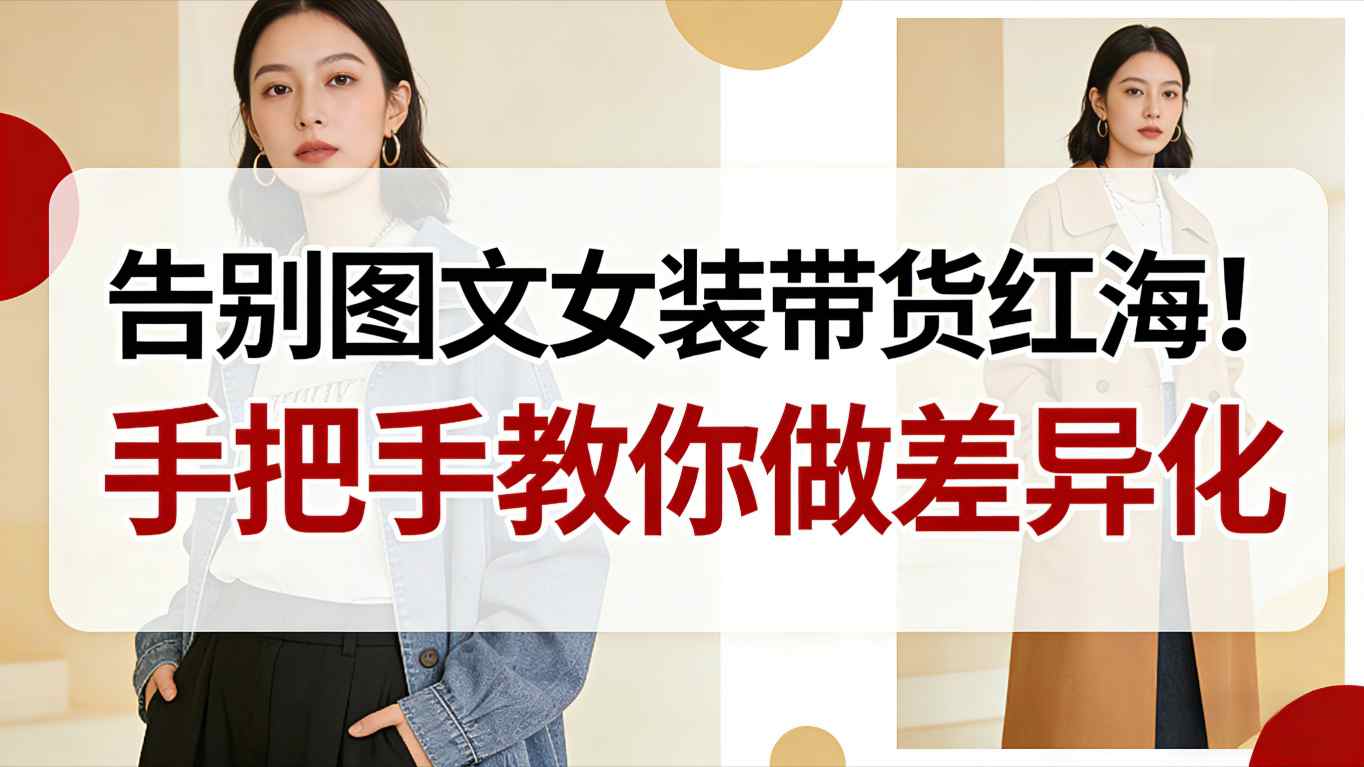 告别图文女装带货红海！手把手教你做差异化，新手也能弯道超车-闲赋网