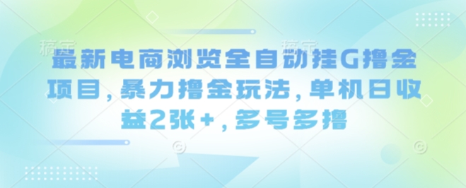 最新电商浏览全自动挂G撸金项目，暴力撸金玩法，单机日收益2张+，多号多撸【揭秘】-闲赋网