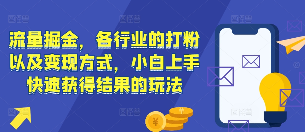 流量掘金，各行业的打粉以及变现方式，小白上手快速获得结果的玩法-闲赋网