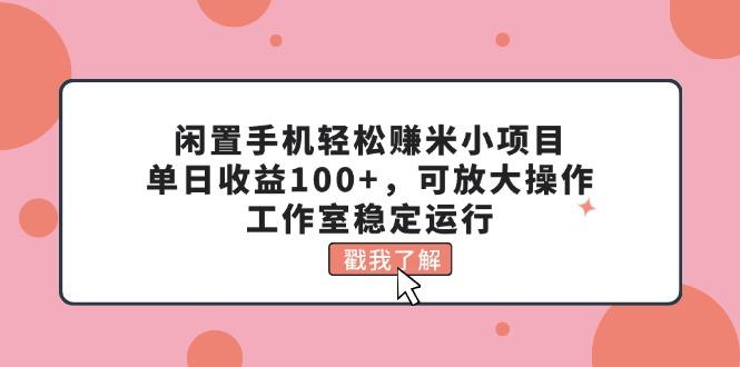 闲置手机轻松赚米小项目，单日收益100+，可放大操作，工作室稳定运行-闲赋网