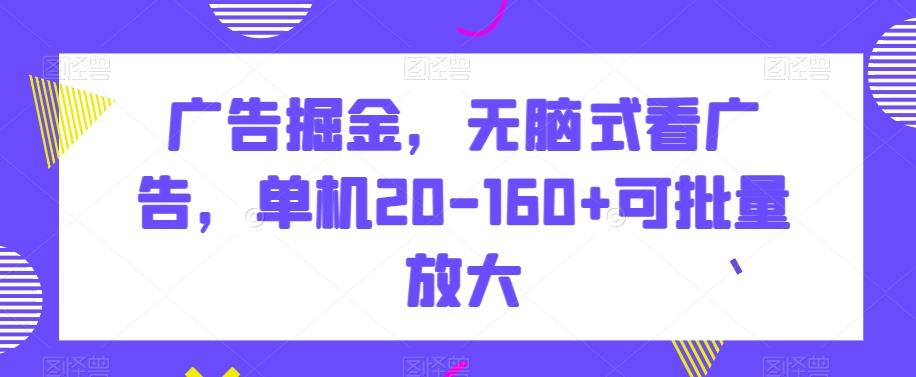 广告掘金，无脑式看广告，单机20-160+可批量放大【揭秘】-闲赋网