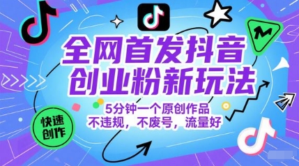 全网首发抖音创业粉新玩法，5分钟一个原创作品，不违规，不废号，流量好-闲赋网