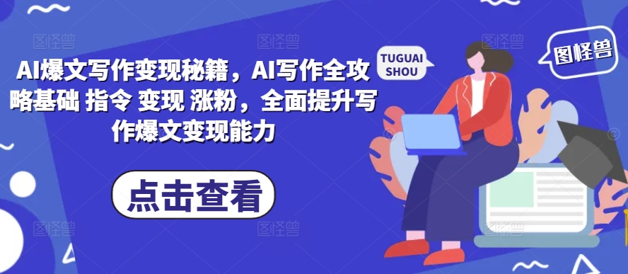 AI爆文写作变现秘籍，AI写作全攻略基础 指令 变现 涨粉，全面提升写作爆文变现能力-闲赋网
