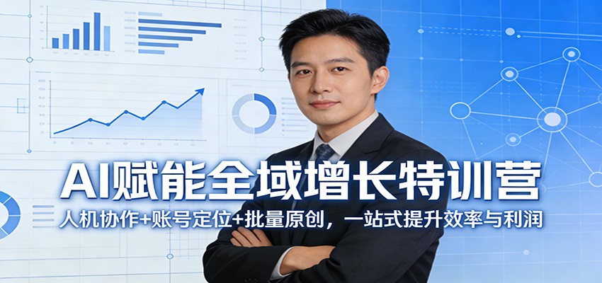 AI赋能全域增长特训营：人机协作+账号定位+批量原创，一站式提升效率与利润-闲赋网
