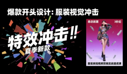 服装类短视频剪辑实战速成课，30天掌握算法适配剪辑术，完播率提升25%-闲赋网