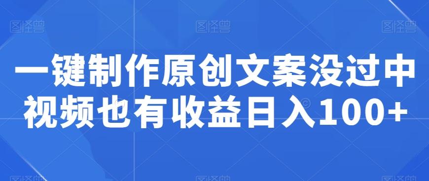 一键制作原创文案没过中视频也有收益日入100+-闲赋网