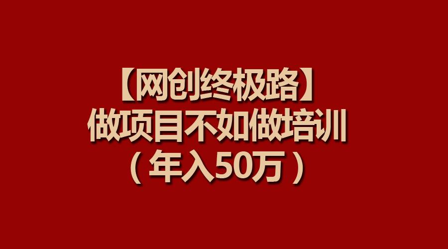(9550期)【网创终极路】做项目不如做项目培训，年入50万-闲赋网
