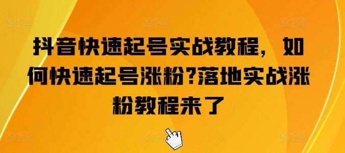 抖音快速起号实战教程，如何快速起号涨粉?落地实战涨粉教程来了-闲赋网