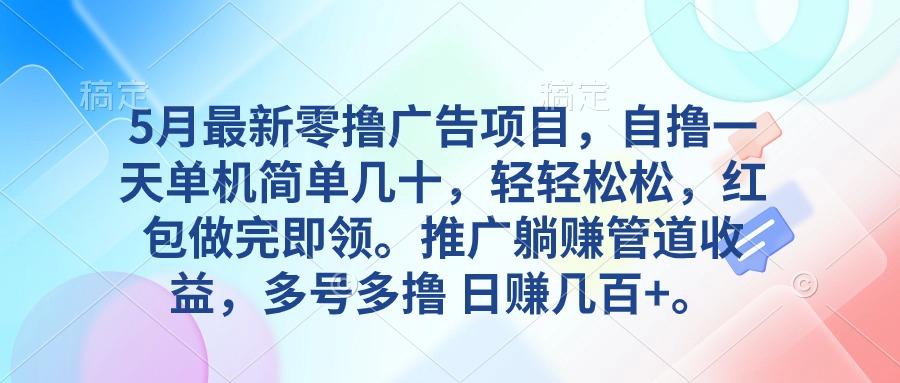 5月最新零撸广告项目，自撸一天单机几十，推广躺赚管道收益，日入几百+-闲赋网