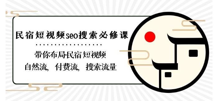民宿-短视频seo搜索必修课：带你布局-民宿短视频自然流，付费流，搜索流量-闲赋网