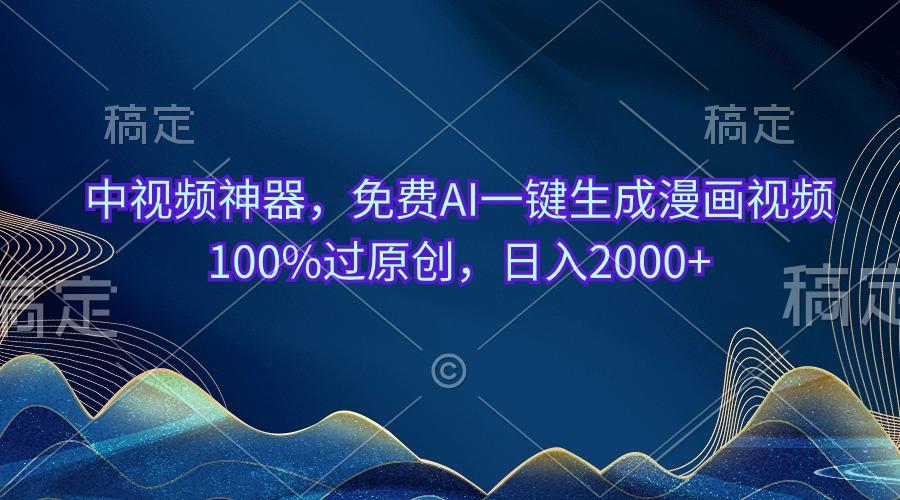 中视频神器，免费AI一键生成漫画视频100%过原创，日入2000+-闲赋网