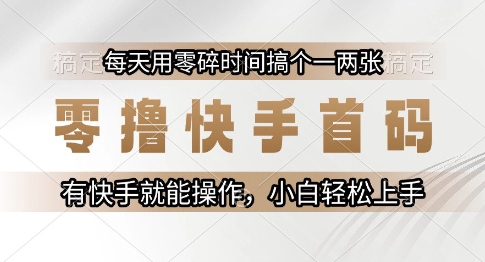 零撸快手首码，每天用零碎时间搞个一两张，有快手就能操作小白轻松上手【揭秘】-闲赋网