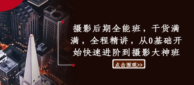 摄影后期全能班，干货满满，全程精讲，从0基础开始快速进阶到摄影大神班-闲赋网