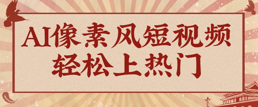 爆火1000万！AI像素风短视频制作方法，轻松上热门收割流量！完整保姆级教程！-闲赋网