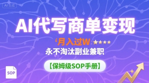 AI代写商单变现，月入过W，永不淘汰副业兼职【保姆级SOP手册】-闲赋网