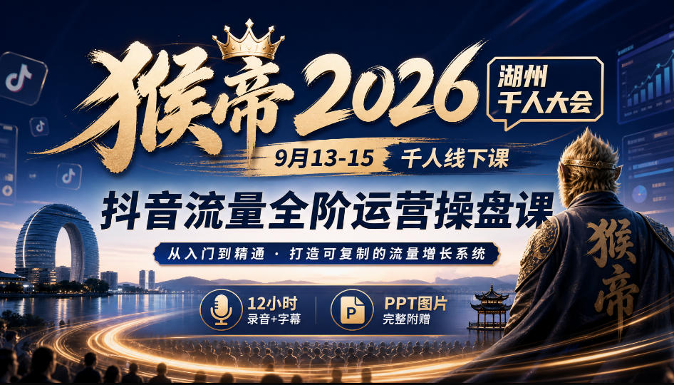 猴帝2026湖州千人大会9月13-15千人线下课，抖音流量全阶运营操盘课，17小时录音加字幕+ppt图片(完整版)-闲赋网