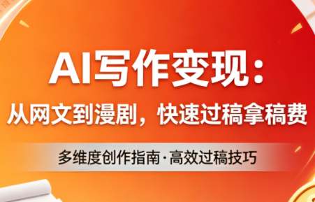 AI写作变现：从网文到漫剧，快速过稿拿稿费(更新4月)-闲赋网