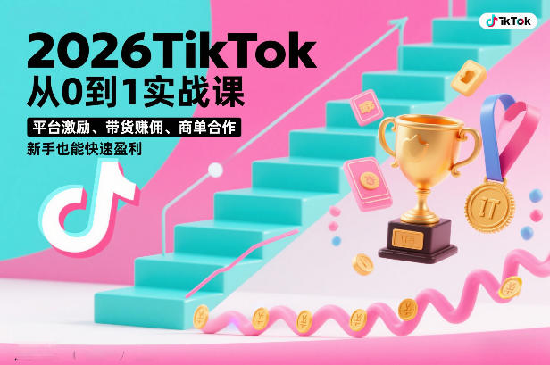 2026TikTok从0到1实战课，平台激励、带货賺佣、商单合作，新手也能快速盈利(3天直播课)-闲赋网