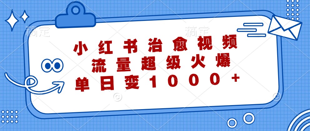 小红书治愈视频，流量超级火爆，单日变现1000+-闲赋网