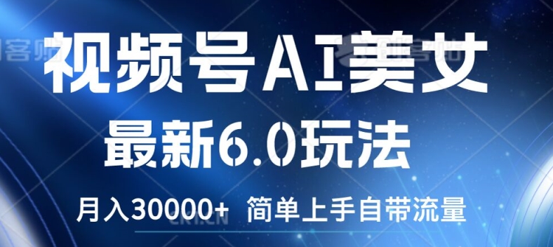 视频号AI美女最新6.0玩法，简单上手自带流量，月入3w【揭秘】-闲赋网