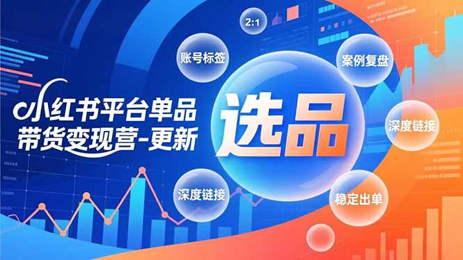 小红书平台单品带货变现营-更新，极致选品、账号标签、案例复盘，深度链接，快速启动稳定出单-闲赋网