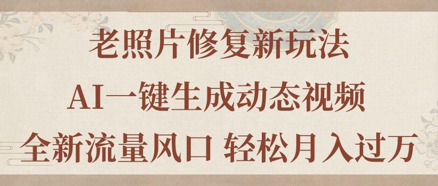 老照片修复新玩法，老照片AI一键生成动态视频 全新流量风口 轻松月入过万-闲赋网