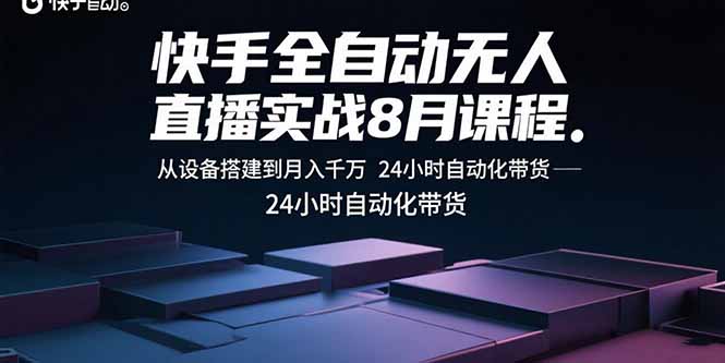 快手全自动无人直播实战8月课程：从设备搭建到月入千万 24小时自动化带货-闲赋网