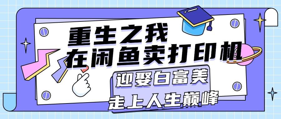 重生之我在闲鱼卖打印机，月入过万，迎娶白富美，走上人生巅峰-闲赋网