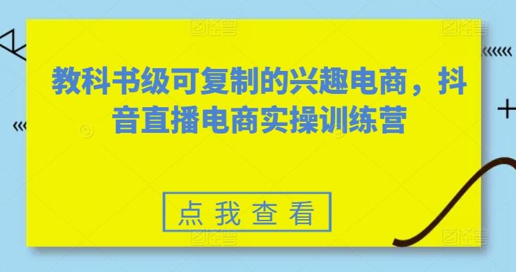 教科书级可复制的兴趣电商，抖音直播电商实操训练营-闲赋网