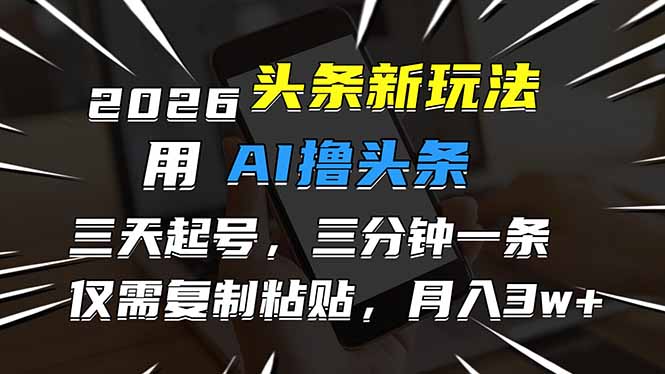 2026最新头条玩法，用AI撸头条，3天必起号，3分钟1条，只需要复制粘贴，简单月入3W+-闲赋网