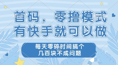 首码，零撸模式，有快手就可以做，每天零碎时间搞个几张不成问题【揭秘】-闲赋网