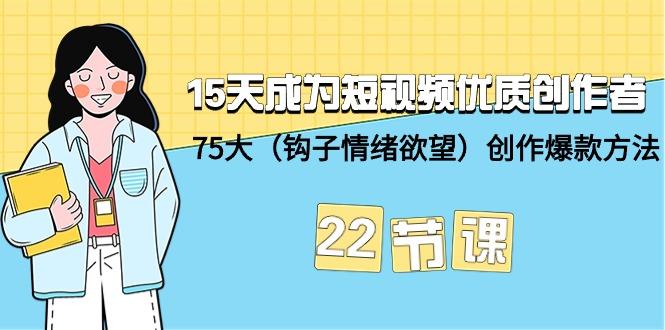 (9476期)15天成为短视频-优质创作者+75大(钩子-情绪欲望)创作爆款方法-22节课-闲赋网