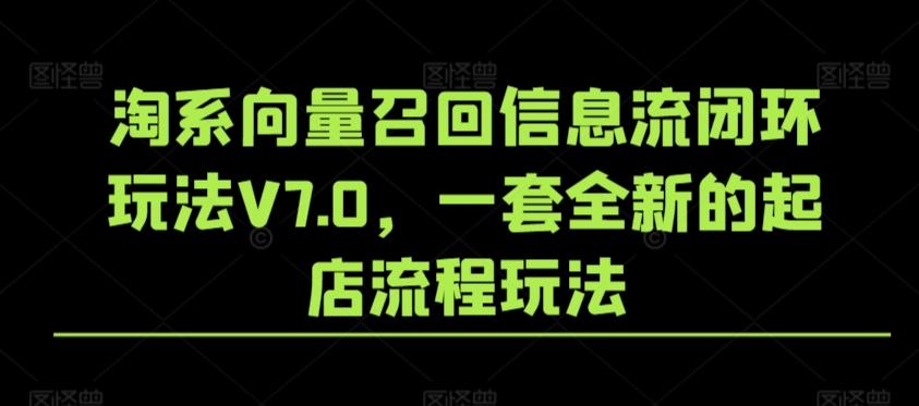 淘系向量召回信息流闭环玩法V7.0，一套全新的起店流程玩法-闲赋网