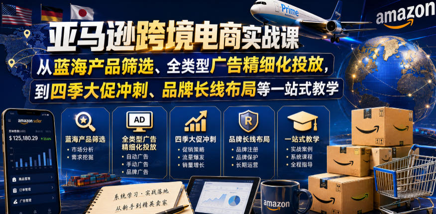 亚马逊跨境电商实战课，从蓝海产品筛选、全类型广告精细化投放，到四季大促冲刺、品牌长线布局等一站式教学-闲赋网