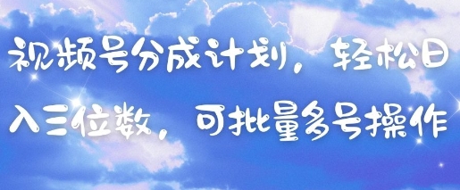 视频号分成计划，轻松日入三位数，可批量多号操作-闲赋网