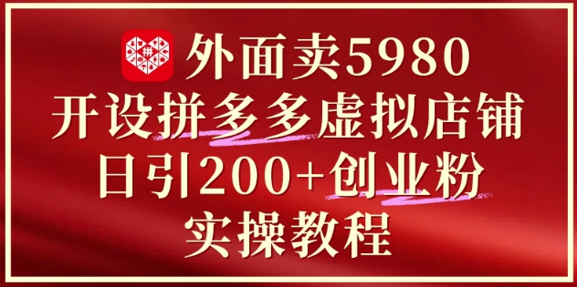 外面卖5980开设拼多多虚拟店铺：单日引流200+创业付费粉实战教程-闲赋网