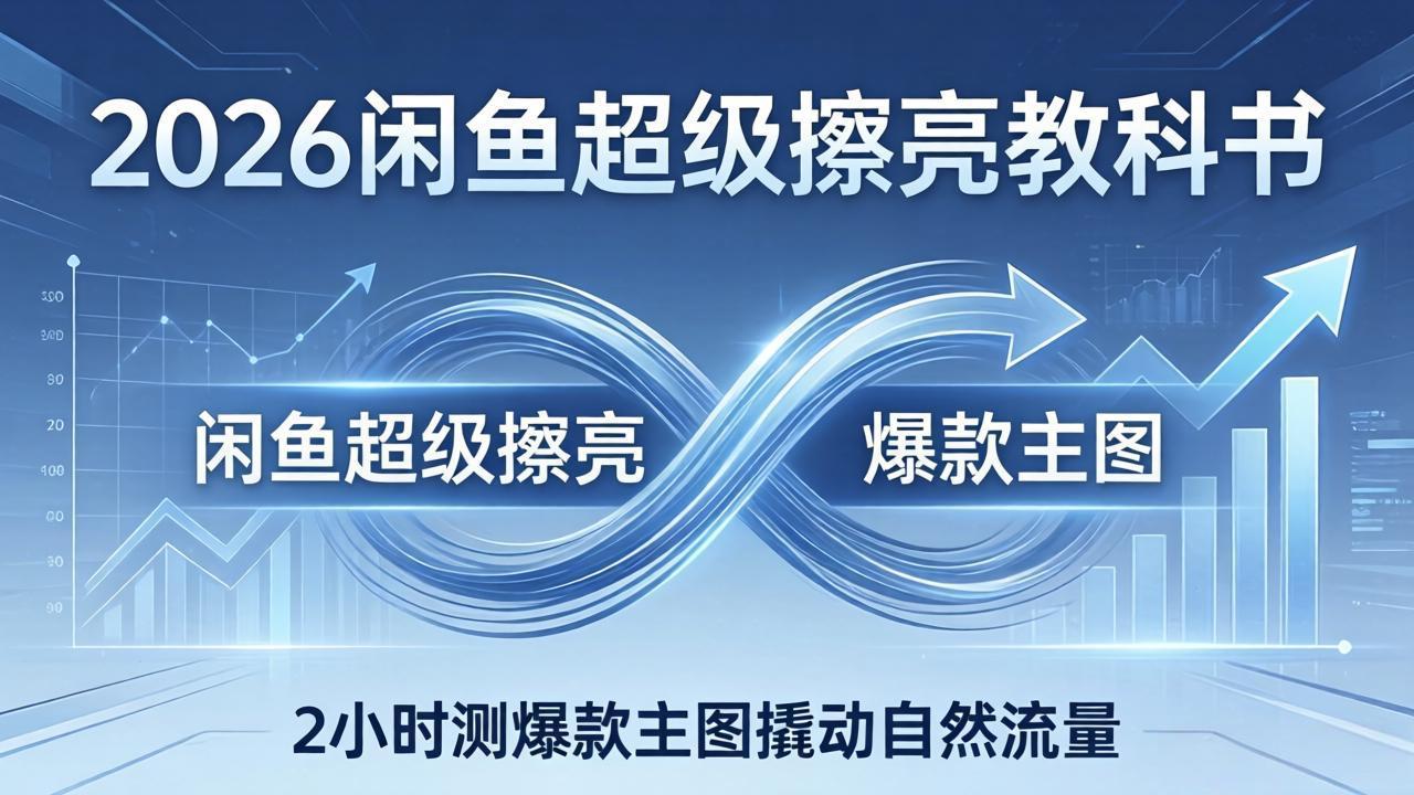 2026闲鱼超级擦亮教科书：底层逻辑出价×转化率，2小时测爆款主图撬动自然流量-闲赋网