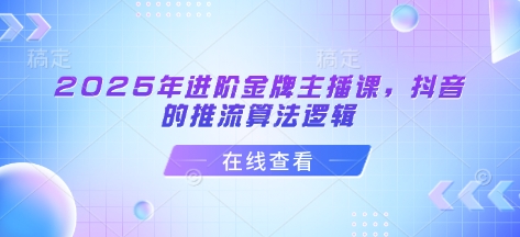2025年进阶金牌主播课，抖音的推流算法逻辑-闲赋网