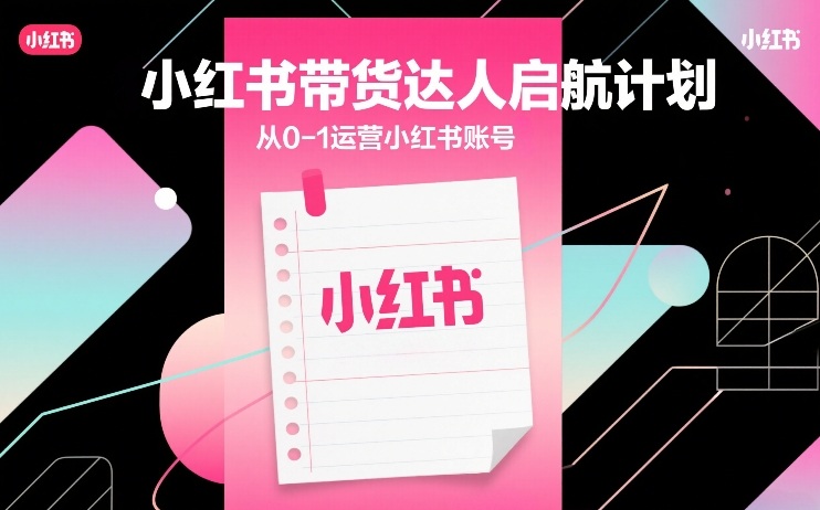 小红书带货达人启航计划，从0-1运营小红书账号-闲赋网
