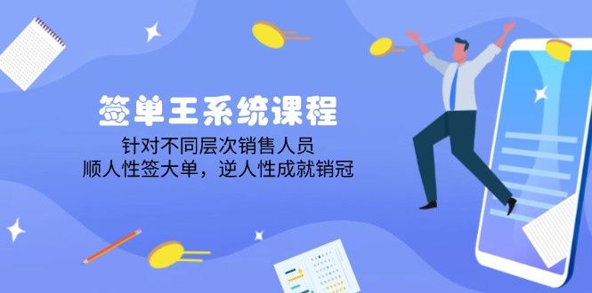 签单王系统课程，针对不同层次销售人员，顺人性签大单，逆人性成就销冠-闲赋网