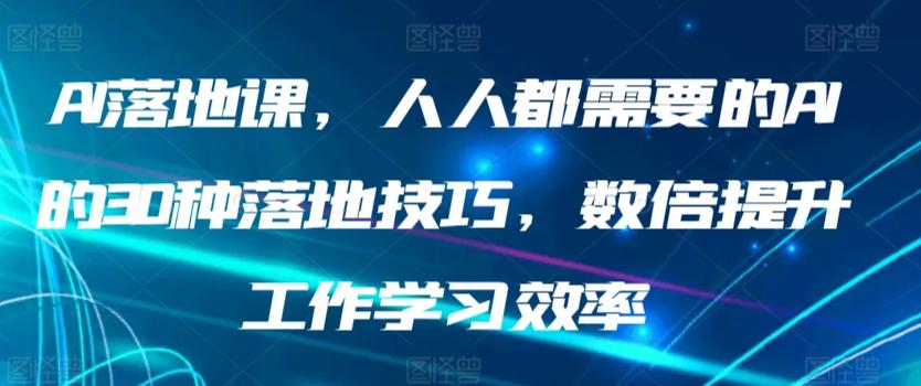 AI落地课，人人都需要的AI的30种落地技巧，数倍提升工作学习效率-闲赋网