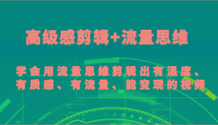 高级感剪辑+流量思维 学会用流量思维剪辑出有温度、有质感、有流量、能变现的视频-闲赋网