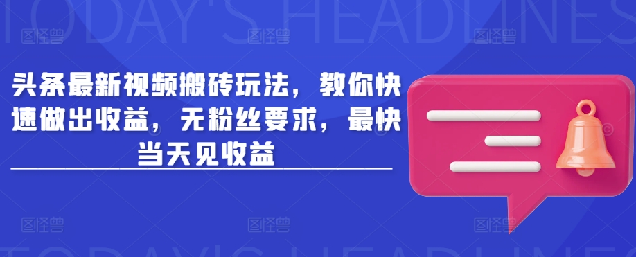 头条最新视频搬砖玩法，教你快速做出收益，无粉丝要求，最快当天见收益-闲赋网