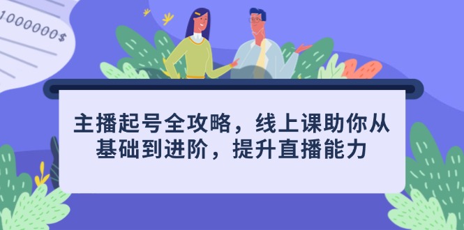 主播起号全攻略，线上课助你从基础到进阶，提升直播能力-闲赋网