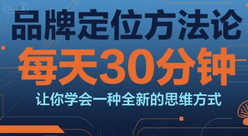 品牌定位方法论，每天30钟分让你学会一种全新的思维方式-闲赋网