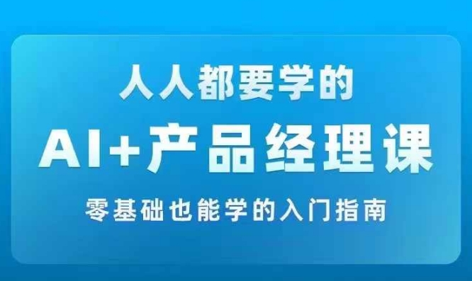 AI +产品经理实战项目必修课，从零到一教你学ai，零基础也能学的入门指南-闲赋网