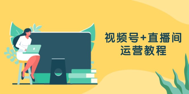 视频号+直播间运营教程：作品创作、直播设置与数据分析一网打尽-闲赋网