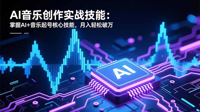 AI音乐创作实战技能：掌握AI+音乐起号核心技能，月入轻松破万-闲赋网