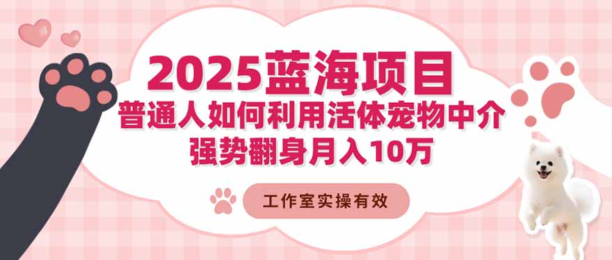 2025蓝海项目：普通人如何利用活体宠物中介，强势翻身月入10万-闲赋网