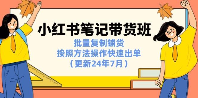 小红书笔记-带货班：批量复制铺货，按照方法操作快速出单(更新24年7月-闲赋网